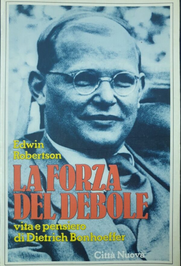 La forza del debole. Vita e pensiero di Dietrich Bonhoffer