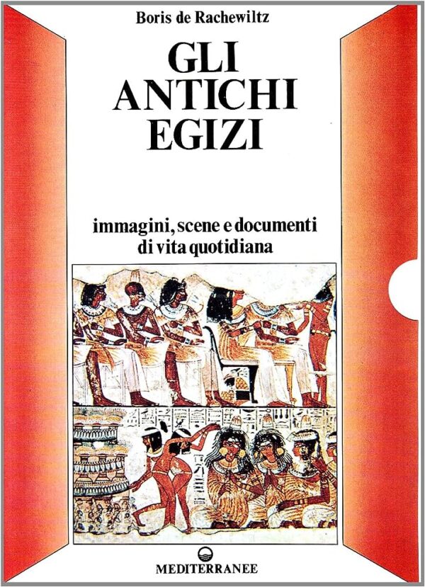 Gli antichi egizi. Immagini, scene e documenti di vita quotidiana